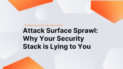 Attack Surface Sprawl_ Why Your Security Stack is Lying to You