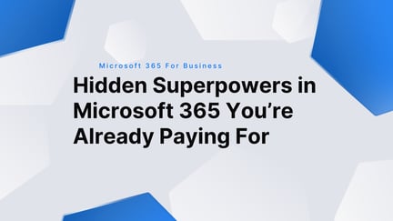 Hidden Superpowers in Microsoft 365 You’re Already Paying For